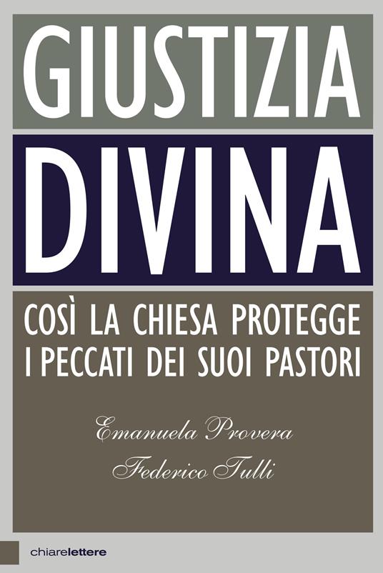 Giustizia divina. Così la Chiesa protegge i peccati dei suoi pastori - Emanuela Provera,Federico Tulli - copertina