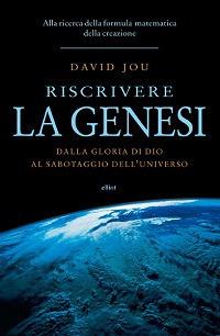 Riscrivere la Genesi. Dalla gloria di Dio al sabotaggio dell'universo. Alla ricerca della formula matematica della creazione - David Jou - copertina