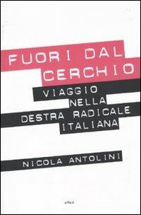 Fuori dal cerchio. Viaggio nella destra radicale italiana - Nicola Antolini - 2