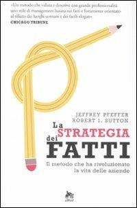 La strategia dei fatti. Il metodo che ha rivoluzionato la vita delle aziende - Jeffrey Pfeffer,Robert I. Sutton - copertina