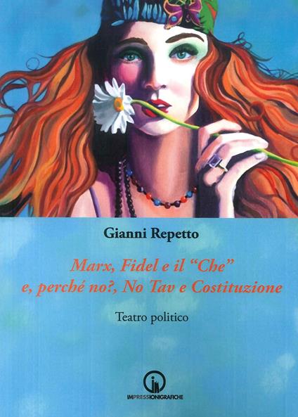 Marx, Fidel e il «Che» e, perché no?, No Tav e Costituzione. Teatro politico - Gianni Repetto - copertina