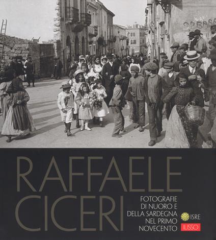 Raffaele Ciceri. Fotografie di Nuoro e della Sardegna nel primo Novecento. Ediz. illustrata - Paolo Piquereddu,Agostino Murgia,Salvatore Novellu - copertina