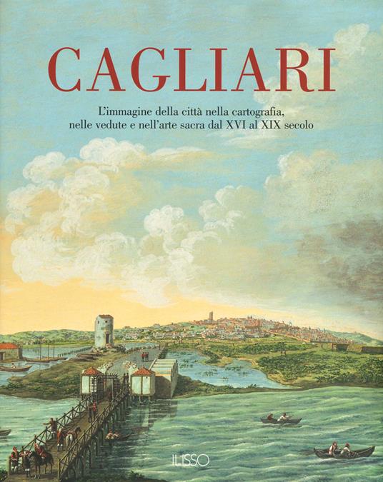 Cagliari. L'Immagine della città nella cartografia, nelle vedute e nell'arte sacra dal XVI al XIX secolo. Ediz. illustrata. Vol. 1 - copertina