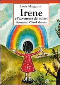 Irene e l'avventura dei colori. 10° Premio letterario nazionale «La fiaba di Selvino» 2010 - Loris Maggioni - copertina