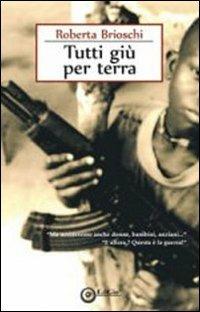 Tutti giù per terra. «Ma uccideremo anche donne, bambini, anziani...» «E allora? Questa è la guerra!» - Roberta Brioschi - copertina