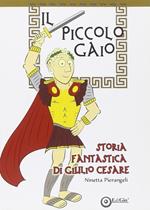 Il piccolo Gaio. Storia fantastica di Giulio Cesare