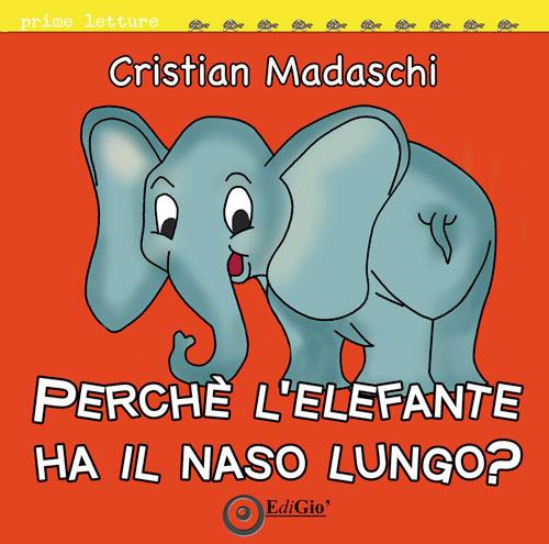 Perché l'elefante ha il naso lungo? Ediz. illustrata - Cristian Madaschi - copertina