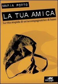 La tua amica. La vita stupida di un'accompagnatrice di lusso - Maria Porto - copertina