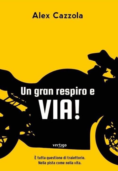 Un gran respiro e via! È tutta questione di traiettorie. Nella pista come nella vita - Alex Cazzola - copertina