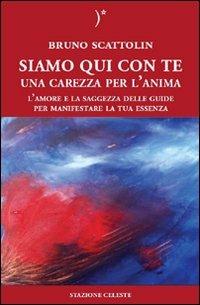 Siamo qui con te. Una carezza per l'anima. L'amore e la saggezza delle guide per manifestare la tua essenza - Bruno Scattolin - copertina