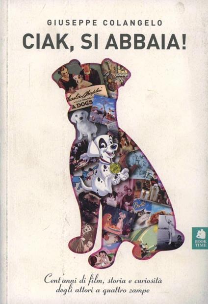 Ciak, si abbaia! Un secolo di film, storia e curiosità degli attori a quattro zampe - Giuseppe Colangelo - copertina