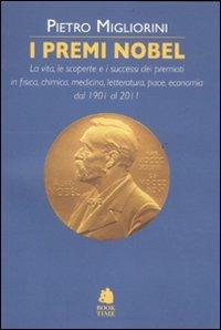 I premi Nobel. La vita, le scoperte e i successi dei premiati in fisica, chimica, medicina, letteratura, pace, economia dal 1901 al 2011 - Pietro Migliorini - copertina