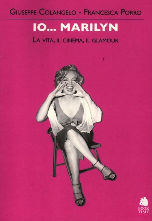 Io... Marilyn. La vita, il cinema, il glamour - Giuseppe Colangelo,Francesca Porro - copertina