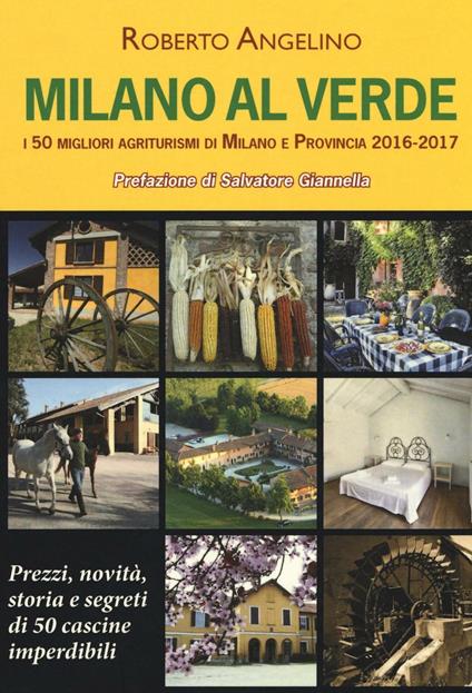 Milano al verde. I 50 migliori agriturismi di Milano e provincia 2016-2017 - Roberto Angelino - copertina