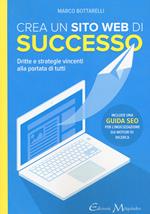 Crea un sito web di successo. Dritte e strategie vincenti alla portata di tutti