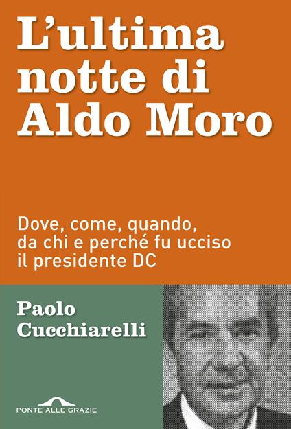 L'ultima notte di Aldo Moro. Dove, come, quando, da chi e perché fu ucciso il presidente DC - Paolo Cucchiarelli - copertina
