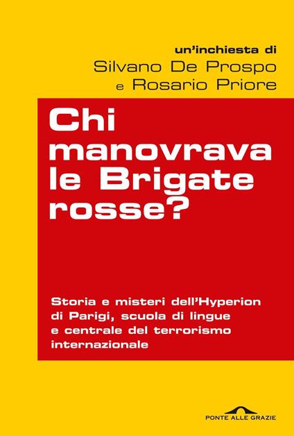 Chi manovrava le Brigate rosse? Storia e misteri dell'Hyperion di Parigi, scuola di lingue e centrale del terrorismo internazionale - Silvano De Prospo,Rosario Priore - copertina