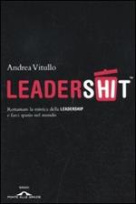 Leadershit. Rottamare la vecchia mistica della leadership e farci spazio nel mondo