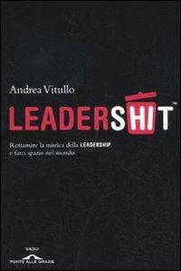 Leadershit. Rottamare la vecchia mistica della leadership e farci spazio nel mondo - Andrea Vitullo - copertina