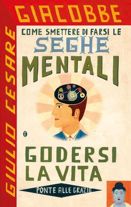 Come smettere di farsi le seghe mentali e godersi la vita - Giulio Cesare Giacobbe - ebook