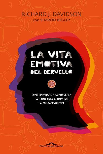 La vita emotiva del cervello. Come imparare a conoscerla e a cambiarla attraverso la consapevolezza - Richard J. Davidson,Sharon Begley - copertina