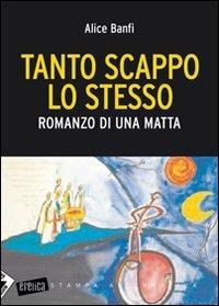 Tanto scappo lo stesso. Romanzo di una matta - Alice Banfi - copertina