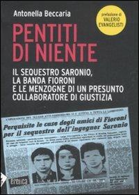 Pentiti di niente. Il sequestro Saronio, la banda Fioroni e le menzogne di un presunto collaboratore di giustizia - Antonella Beccaria - copertina