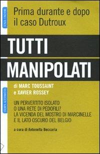 Tutti manipolati. Un pervertito isolato o una rete di pedofili? La vicenda del mostro di Marcinelle e il lato oscuro del Belgio - Marc Toussaint,Xavier Rossey - 5