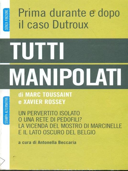 Tutti manipolati. Un pervertito isolato o una rete di pedofili? La vicenda del mostro di Marcinelle e il lato oscuro del Belgio - Marc Toussaint,Xavier Rossey - copertina