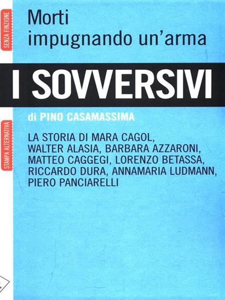 I sovversivi. Morti impugnando un'arma. La storia di Mara Cagol, Walter Alasia, Barbara Azzaroni, Matteo Caggegi, Lorenzo Betassa, Riccardo Dura, Annamaria Ludman... - Pino Casamassima - 6