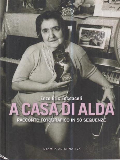 A casa di Alda. Racconto fotografico in 50 sequenze. Ediz. illustrata - Enzo Eric Toccaceli - copertina