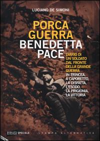 Porca guerra, benedetta pace. Diario di un soldato dal fronte della grande guerra. In trincea, a Caporetto, la disfatta, l'esodo, la prigionia, la vittoria - Luciano De Simoni - copertina