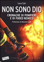 Non sono Dio. Cronache di pompieri e di fuoco nemico