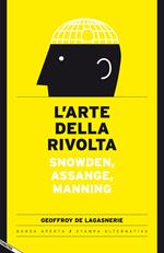 L' arte della rivolta. Snowden, Assange, Manning