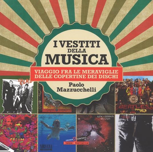 I vestiti della musica. Viaggio fra le meraviglie delle copertine dei dischi. Ediz. a colori - Paolo Mazzucchelli - copertina