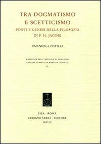 Tra dogmatismo e scetticismo. Fonti e genesi della filosofia di F. H. Jacobi - Emanuela Pistilli - copertina