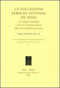 La Collezione Feroldi Antonisi De Rosa. Tra indagini archeologiche e ricerche di un'identità culturale nella Civita Castellana postunitaria. Ediz. illustrata - M. Cristina Biella - copertina