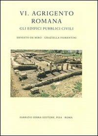 Agrigento romana. Gli edifici pubblici civili. Vol. 6 - Ernesto De Miro,Graziella Fiorentini - copertina