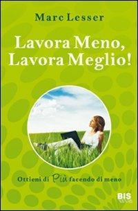 Lavora meno, lavora meglio. Ottieni di più facendo di meno - Marc Lesser - copertina