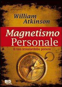 Magnetismo personale. Il tuo irresistibile potere - William Walker Atkinson - copertina