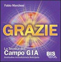 Grazie, la tecnica del campo GIA. Gratitudine incondizionata anticipata. Con gadget - Fabio P. Marchesi - copertina