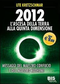 2012. L'ascesa della Terra alla Quinta Dimensione. Messaggi del Maestro Confucio e del Maestro Kuthumi - Ute Kretzschmar - copertina