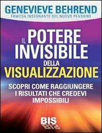 Il potere invisibile della visualizzazione. Scopri come raggiungere i risultati che credevi impossibili - Genevieve Behrend - copertina