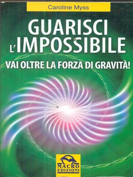 Guarisci l'impossibile. Vai oltre la forza di gravità! - Caroline Myss - 2