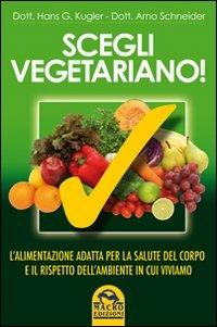 Scegli vegetariano! L'alimentazione adatta per la salute del corpo e il rispetto dell'ambiente in cui viviamo - Hans G. Kugler,Arno Schneider - copertina