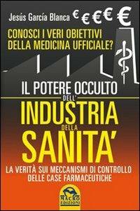 Il potere occulto dell'industria della sanità. Conosci i veri obiettivi della medicina ufficiali? La verità sul sistema di controllo delle case farmaceutiche - Jesús García Blanca - copertina