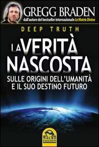 Libro Deep truth. La verità nascosta sulle origini dell'umanità e il suo destino futuro Gregg Braden