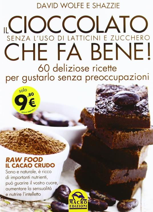 Il cioccolato che fa bene! Senza l'uso di latticini e zucchero. 60 deliziose ricette per gustarlo senza preoccupazioni - David Wolfe,Shazzie - 2