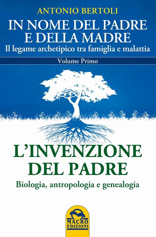 In nome del padre e della madre. Il legame archetipico tra famiglia e malattia. Vol. 1: L'invenzione del padre. Biologia, antropologia e genealogia - Antonio Bertoli - copertina