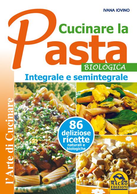 Cucinare la pasta biologica, integrale e semintegrale - Ivana Ivovino - 2